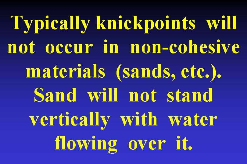 Typically knickpoints will not occur in non-cohesive materials (sands, etc. ). Sand will not Typically knickpoints will not occur in non-cohesive materials (sands, etc. ). Sand will not