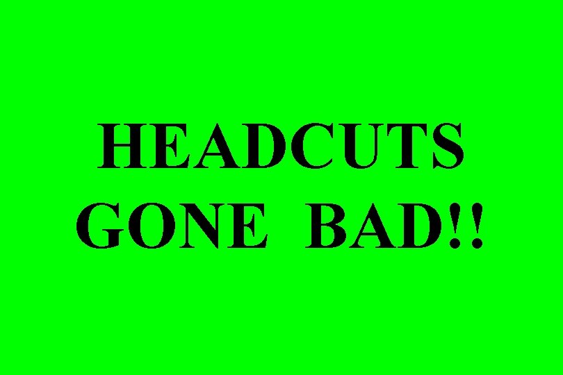 HEADCUTS GONE BAD!! HEADCUTS GONE BAD!!