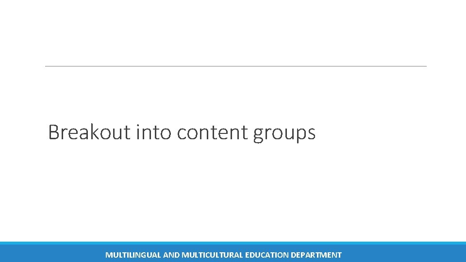 Breakout into content groups MULTILINGUAL AND MULTICULTURAL EDUCATION DEPARTMENT Breakout into content groups MULTILINGUAL AND MULTICULTURAL EDUCATION DEPARTMENT