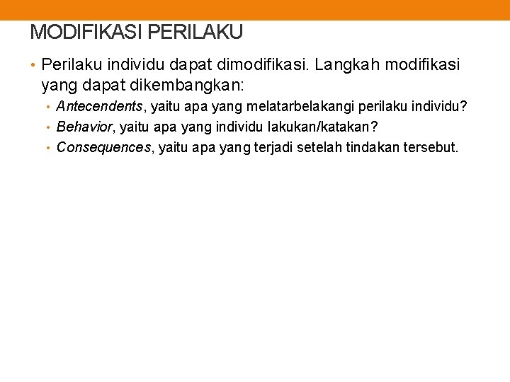 MODIFIKASI PERILAKU • Perilaku individu dapat dimodifikasi. Langkah modifikasi yang dapat dikembangkan: • Antecendents,