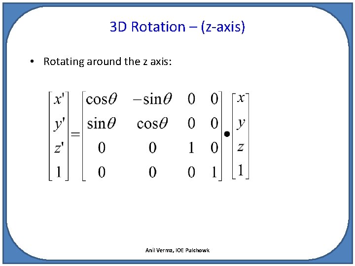 3 D Rotation – (z-axis) • Rotating around the z axis: Anil Verma, IOE