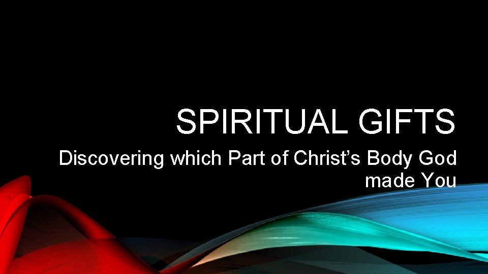 SPIRITUAL GIFTS Discovering which Part of Christ’s Body God made You 