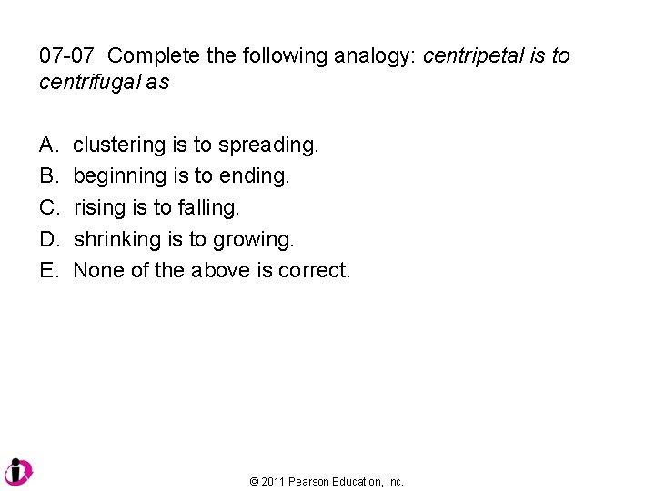 07 -07 Complete the following analogy: centripetal is to centrifugal as A. B. C.