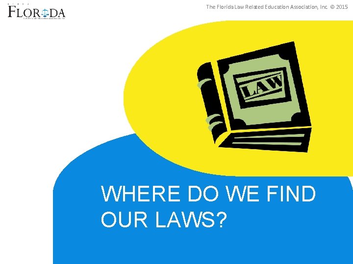 The Florida Law Related Education Association, Inc. © 2015 WHERE DO WE FIND OUR