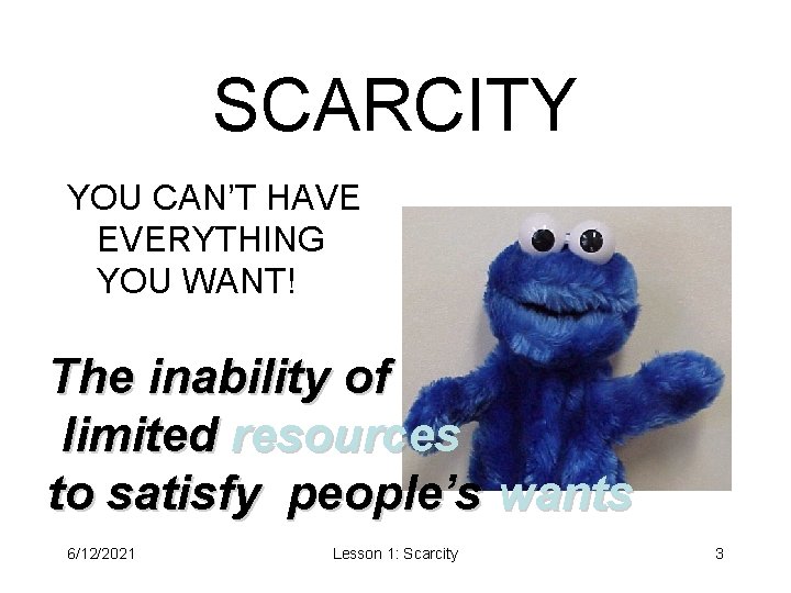 SCARCITY YOU CAN’T HAVE EVERYTHING YOU WANT! The inability of limited resources to satisfy SCARCITY YOU CAN’T HAVE EVERYTHING YOU WANT! The inability of limited resources to satisfy