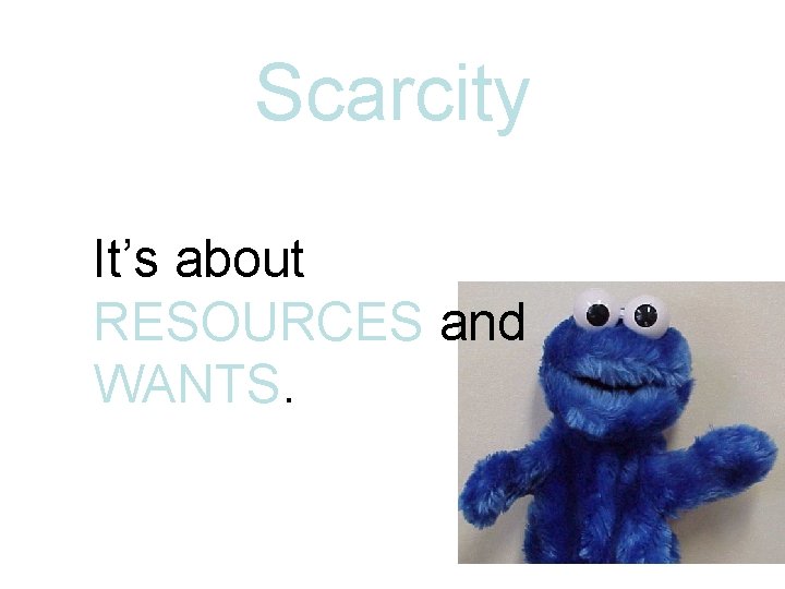 Scarcity It’s about RESOURCES and WANTS. Scarcity It’s about RESOURCES and WANTS.