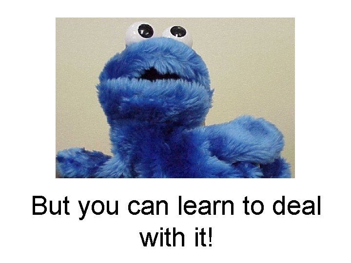 But you can learn to deal with it! But you can learn to deal with it!