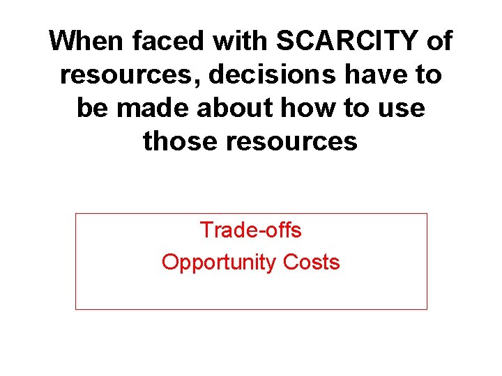When faced with SCARCITY of resources, decisions have to be made about how to When faced with SCARCITY of resources, decisions have to be made about how to