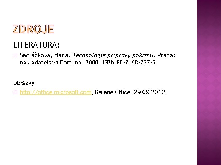 LITERATURA: � Sedláčková, Hana. Technologie přípravy pokrmů. Praha: nakladatelství Fortuna, 2000. ISBN 80 -7168