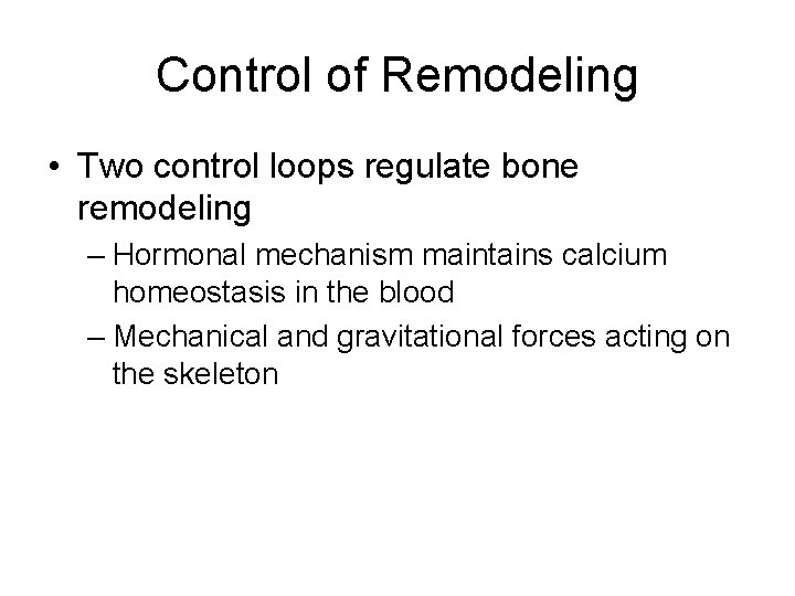 Control of Remodeling • Two control loops regulate bone remodeling – Hormonal mechanism maintains