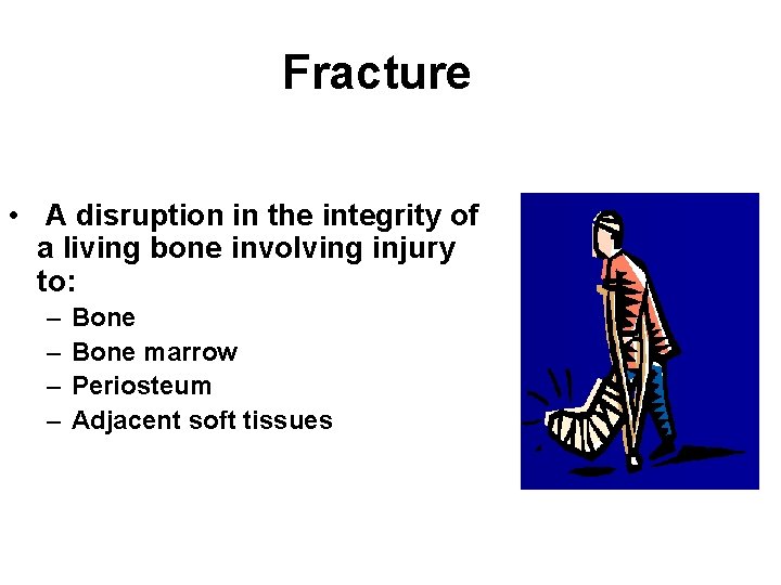 Fracture • A disruption in the integrity of a living bone involving injury to: