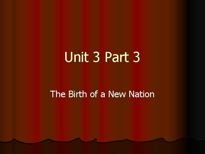 Unit 3 Part 3 The Birth of a New Nation 