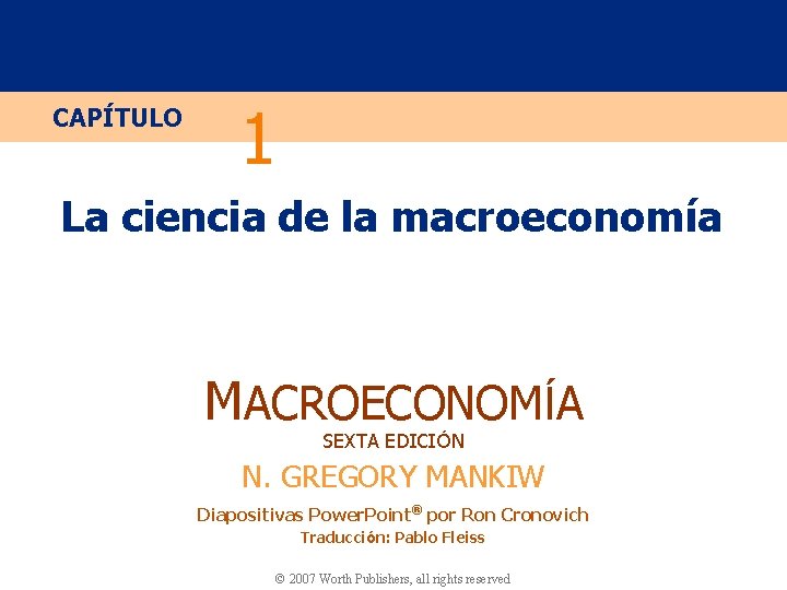 CAPÍTULO 1 La ciencia de la macroeconomía MACROECONOMÍA SEXTA EDICIÓN N. GREGORY MANKIW Diapositivas CAPÍTULO 1 La ciencia de la macroeconomía MACROECONOMÍA SEXTA EDICIÓN N. GREGORY MANKIW Diapositivas