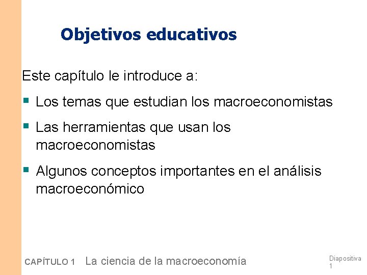 Objetivos educativos Este capítulo le introduce a: § Los temas que estudian los macroeconomistas Objetivos educativos Este capítulo le introduce a: § Los temas que estudian los macroeconomistas