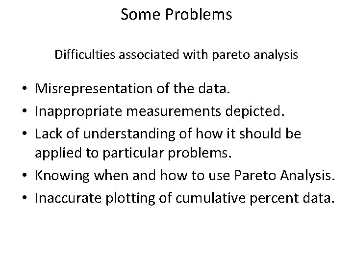 Some Problems Difficulties associated with pareto analysis • Misrepresentation of the data. • Inappropriate