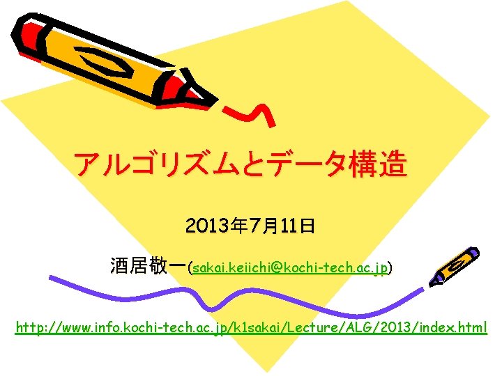 アルゴリズムとデータ構造 2013年 7月11日 酒居敬一(sakai. keiichi@kochi-tech. ac. jp) http: //www. info. kochi-tech. ac. jp/k 1