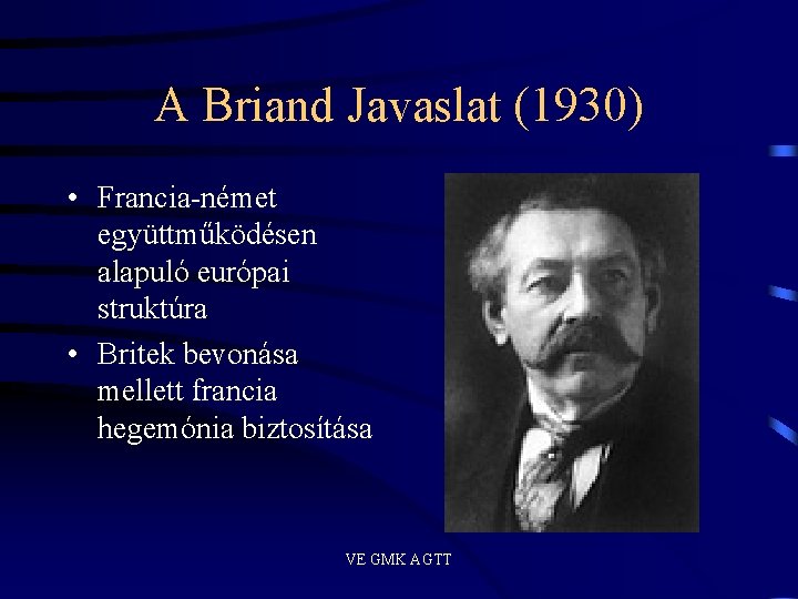 A Briand Javaslat (1930) • Francia-német együttműködésen alapuló európai struktúra • Britek bevonása mellett A Briand Javaslat (1930) • Francia-német együttműködésen alapuló európai struktúra • Britek bevonása mellett