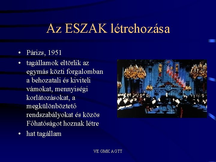 Az ESZAK létrehozása • Párizs, 1951 • tagállamok eltörlik az egymás közti forgalomban a