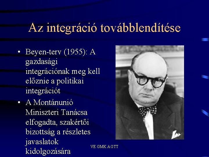 Az integráció továbblendítése • Beyen-terv (1955): A gazdasági integrációnak meg kell előznie a politikai