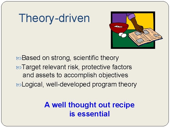 Theory-driven Based on strong, scientific theory Target relevant risk, protective factors and assets to Theory-driven Based on strong, scientific theory Target relevant risk, protective factors and assets to