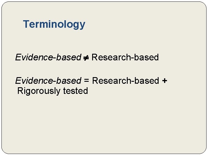 Terminology Evidence-based Research-based Evidence-based = Research-based + Rigorously tested Terminology Evidence-based Research-based Evidence-based = Research-based + Rigorously tested
