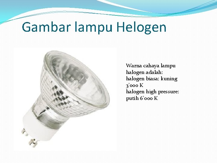 Gambar lampu Helogen Warna cahaya lampu halogen adalah: halogen biasa: kuning 3’ 000 K