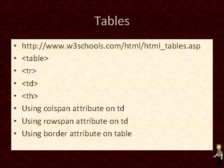 Tables • • http: //www. w 3 schools. com/html_tables. asp <table> <tr> <td> <th>