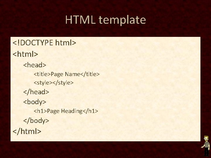 HTML template <!DOCTYPE html> <head> <title>Page Name</title> <style></style> </head> <body> <h 1>Page Heading</h 1>