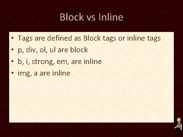 Block vs Inline • • Tags are defined as Block tags or inline tags