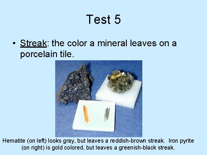 Test 5 • Streak: the color a mineral leaves on a porcelain tile. Hematite