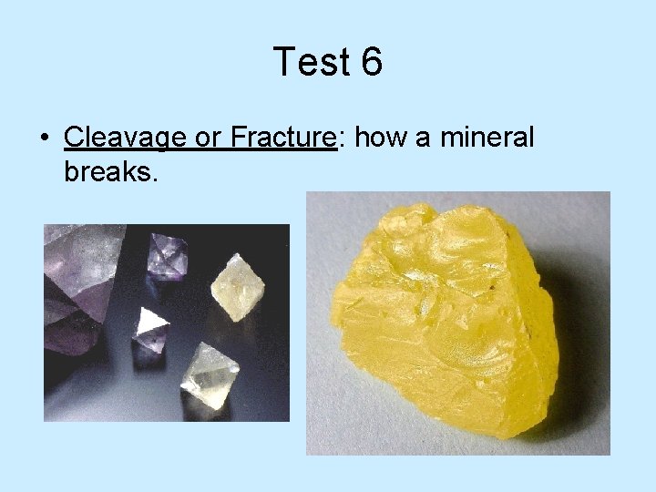 Test 6 • Cleavage or Fracture: how a mineral breaks. 