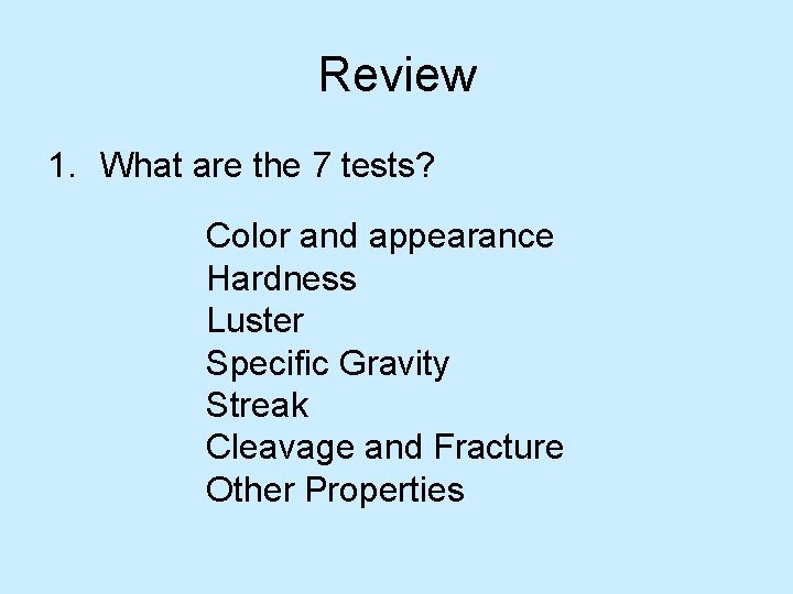 Review 1. What are the 7 tests? Color and appearance Hardness Luster Specific Gravity