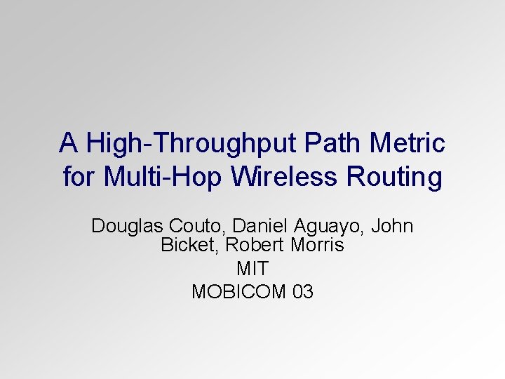 A High-Throughput Path Metric for Multi-Hop Wireless Routing Douglas Couto, Daniel Aguayo, John Bicket,