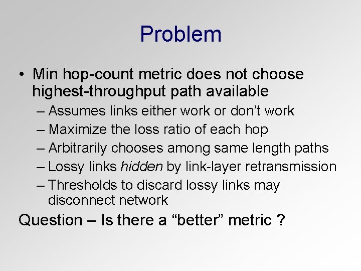 Problem • Min hop-count metric does not choose highest-throughput path available – Assumes links