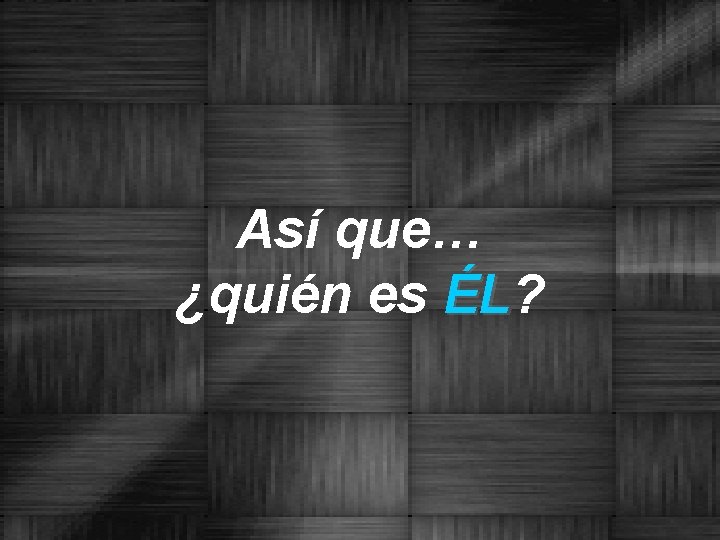 Así que… ¿quién es ÉL? ÉL 