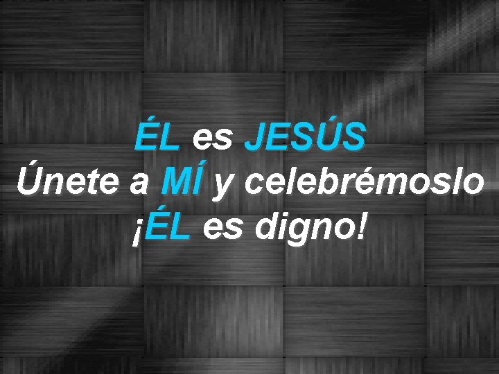 ÉL es JESÚS Únete a MÍ y celebrémoslo ¡ÉL es digno! 