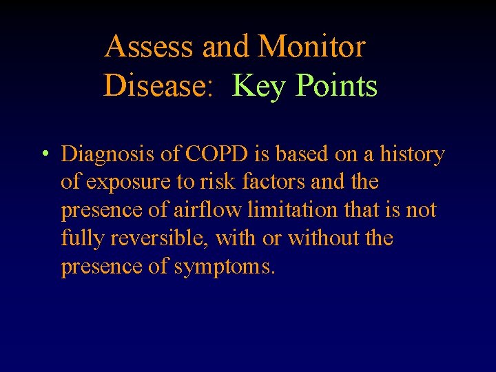 Assess and Monitor Disease: Key Points • Diagnosis of COPD is based on a