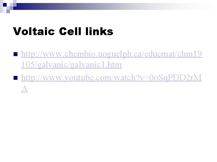 Voltaic Cell links n n http: //www. chembio. uoguelph. ca/educmat/chm 19 105/galvanic 1. htm
