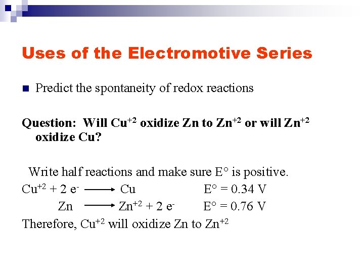 Uses of the Electromotive Series n Predict the spontaneity of redox reactions Question: Will