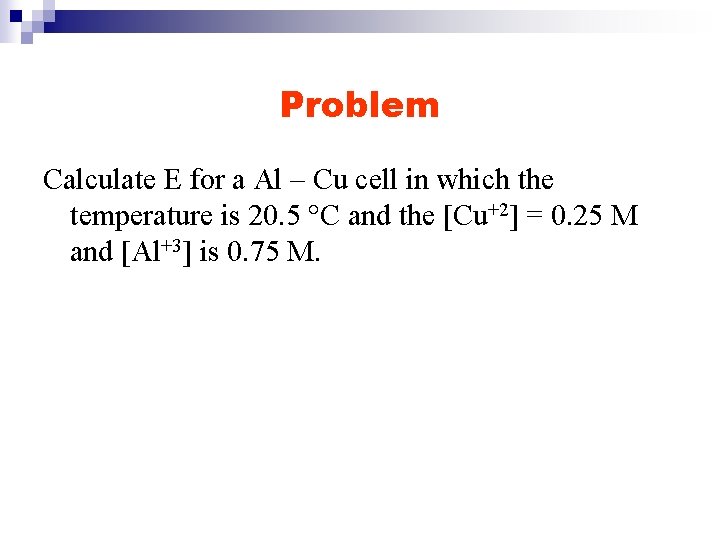 Problem Calculate E for a Al – Cu cell in which the temperature is