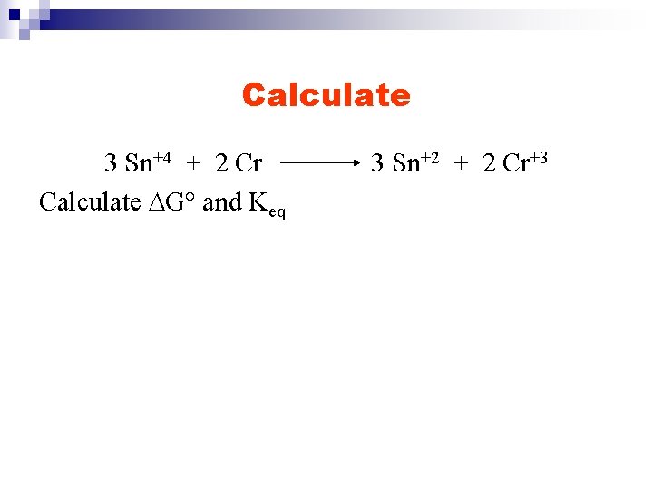 Calculate 3 Sn+4 + 2 Cr Calculate DG° and Keq 3 Sn+2 + 2