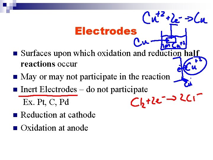 Electrodes n n n Surfaces upon which oxidation and reduction half reactions occur May