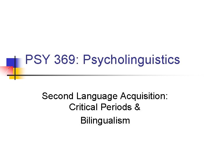 PSY 369: Psycholinguistics Second Language Acquisition: Critical Periods & Bilingualism 