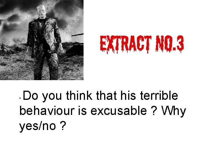 Do you think that his terrible behaviour is excusable ? Why yes/no ? •