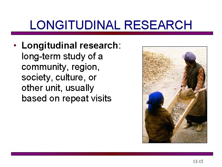 LONGITUDINAL RESEARCH • Longitudinal research: long-term study of a community, region, society, culture, or