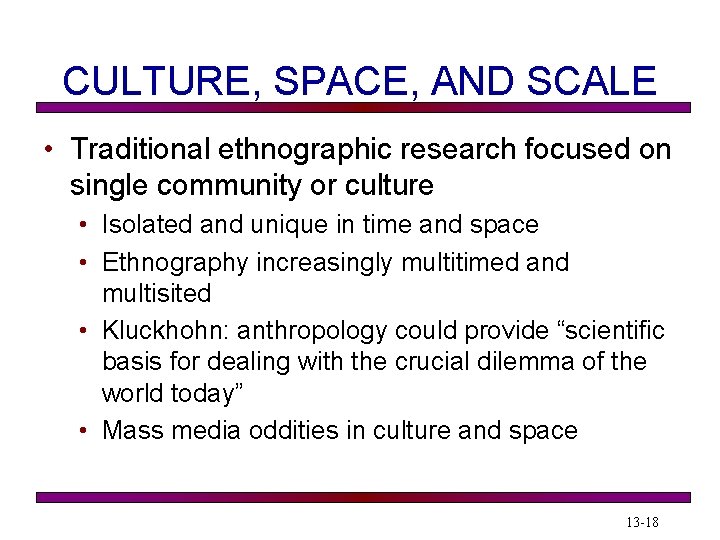 CULTURE, SPACE, AND SCALE • Traditional ethnographic research focused on single community or culture CULTURE, SPACE, AND SCALE • Traditional ethnographic research focused on single community or culture