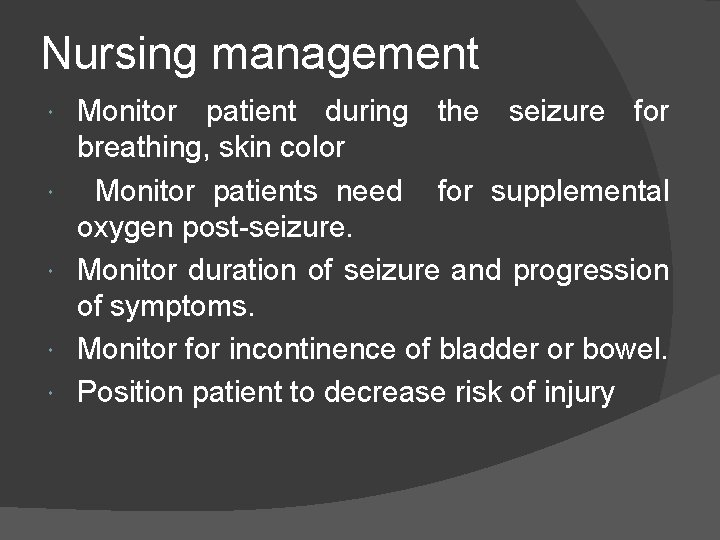 Nursing management Monitor patient during the seizure for breathing, skin color Monitor patients need