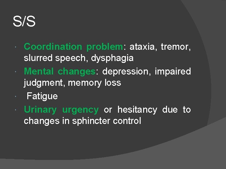 S/S Coordination problem: ataxia, tremor, slurred speech, dysphagia Mental changes: depression, impaired judgment, memory