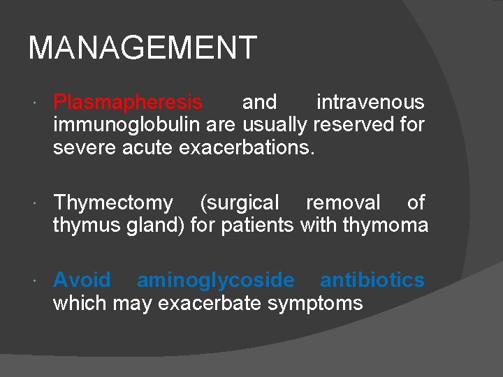 MANAGEMENT Plasmapheresis and intravenous immunoglobulin are usually reserved for severe acute exacerbations. Thymectomy (surgical