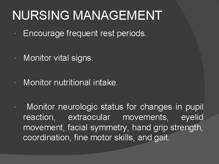 NURSING MANAGEMENT Encourage frequent rest periods. Monitor vital signs. Monitor nutritional intake. Monitor neurologic